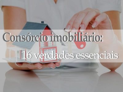 Consórcio Imobiliário:16 verdades essenciais