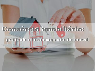 Consórcio imobiliário: quitando o financiamento de imóvel